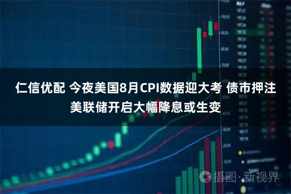 仁信优配 今夜美国8月CPI数据迎大考 债市押注美联储开启大幅降息或生变