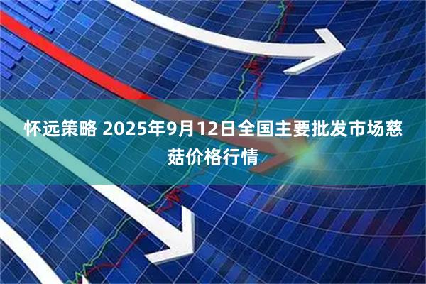 怀远策略 2025年9月12日全国主要批发市场慈菇价格行情