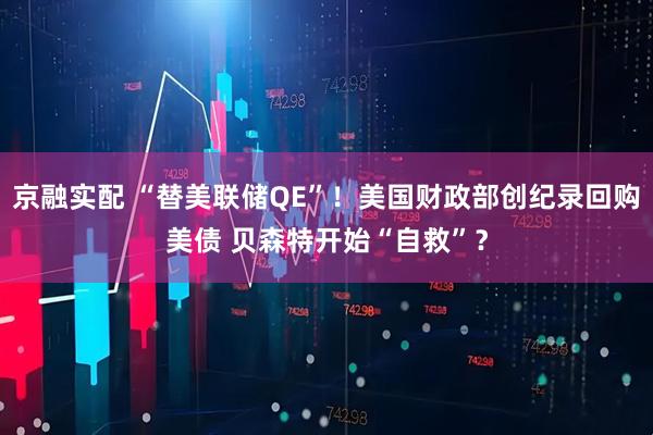 京融实配 “替美联储QE”！美国财政部创纪录回购美债 贝森特开始“自救”？
