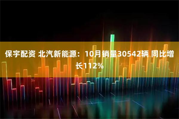 保宇配资 北汽新能源：10月销量30542辆 同比增长112%