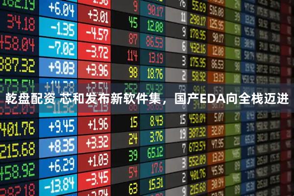 乾盘配资 芯和发布新软件集，国产EDA向全栈迈进