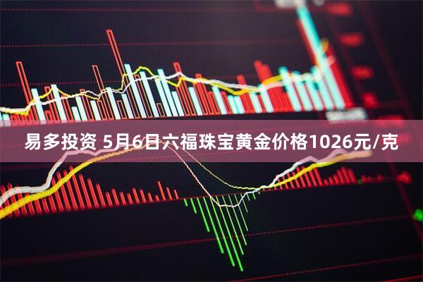 易多投资 5月6日六福珠宝黄金价格1026元/克