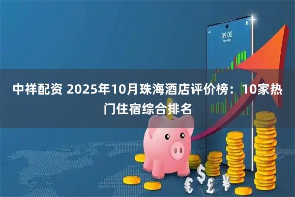 中祥配资 2025年10月珠海酒店评价榜：10家热门住宿综合排名