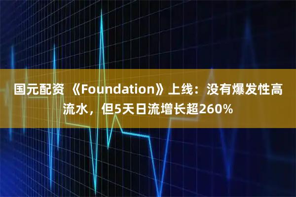 国元配资 《Foundation》上线：没有爆发性高流水，但5天日流增长超260%