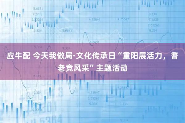 应牛配 今天我做局·文化传承日“重阳展活力，耆老竞风采”主题活动