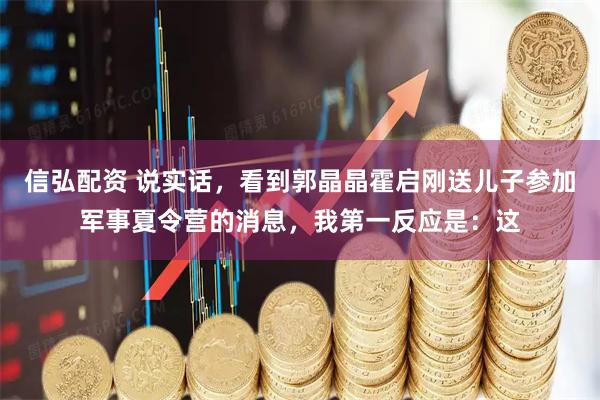 信弘配资 说实话，看到郭晶晶霍启刚送儿子参加军事夏令营的消息，我第一反应是：这